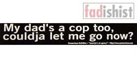 'My dad's a cop too, couldja let me go now?' Sticker